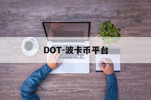 DOT-波卡币平台(dot波卡币还能涨到2000吗)