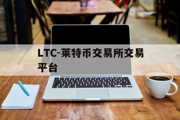 LTC-莱特币交易所交易平台(莱特币交易所app下载安装最新版) LTC-莱特币交易所交易平台(莱特币交易所app下载安装最新版)
